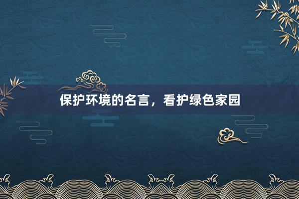 保护环境的名言，看护绿色家园